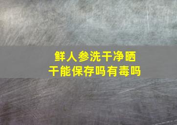 鲜人参洗干净晒干能保存吗有毒吗