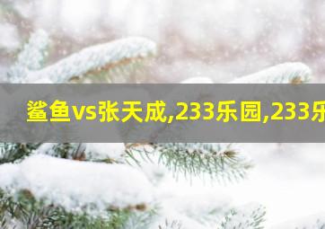 鲨鱼vs张天成,233乐园,233乐