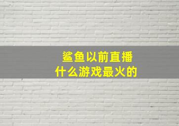 鲨鱼以前直播什么游戏最火的