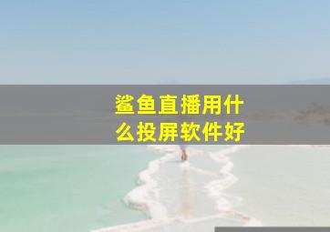 鲨鱼直播用什么投屏软件好