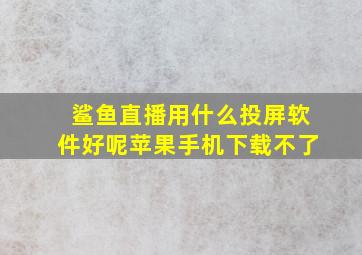 鲨鱼直播用什么投屏软件好呢苹果手机下载不了