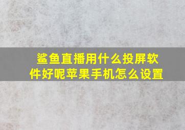 鲨鱼直播用什么投屏软件好呢苹果手机怎么设置