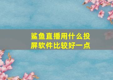 鲨鱼直播用什么投屏软件比较好一点