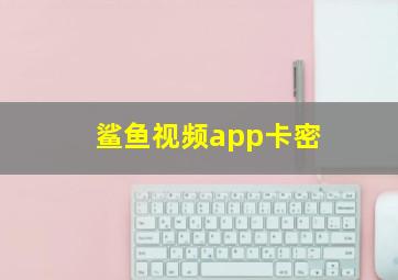 鲨鱼视频app卡密