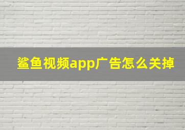 鲨鱼视频app广告怎么关掉