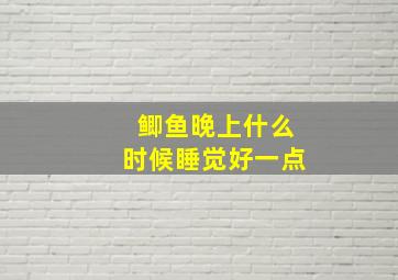 鲫鱼晚上什么时候睡觉好一点