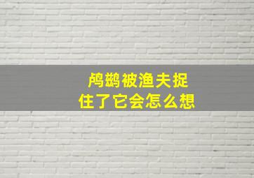 鸬鹚被渔夫捉住了它会怎么想