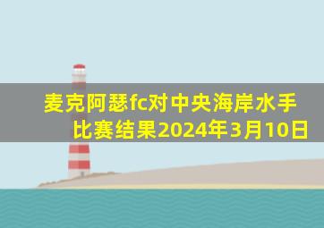 麦克阿瑟fc对中央海岸水手比赛结果2024年3月10日