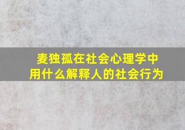 麦独孤在社会心理学中用什么解释人的社会行为