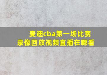 麦迪cba第一场比赛录像回放视频直播在哪看