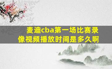 麦迪cba第一场比赛录像视频播放时间是多久啊