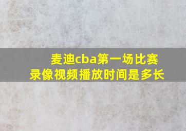 麦迪cba第一场比赛录像视频播放时间是多长