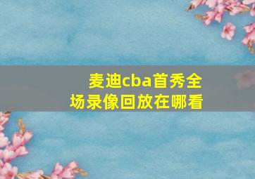 麦迪cba首秀全场录像回放在哪看