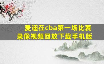 麦迪在cba第一场比赛录像视频回放下载手机版