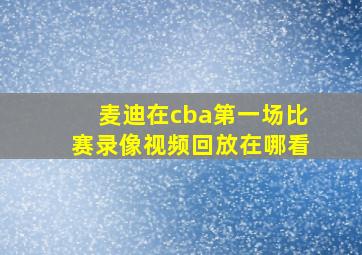 麦迪在cba第一场比赛录像视频回放在哪看