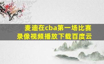 麦迪在cba第一场比赛录像视频播放下载百度云