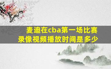 麦迪在cba第一场比赛录像视频播放时间是多少