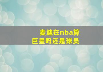 麦迪在nba算巨星吗还是球员