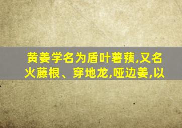 黄姜学名为盾叶薯蓣,又名火藤根、穿地龙,哑边姜,以