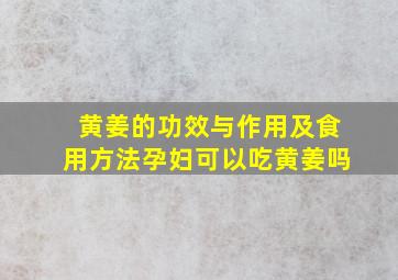 黄姜的功效与作用及食用方法孕妇可以吃黄姜吗