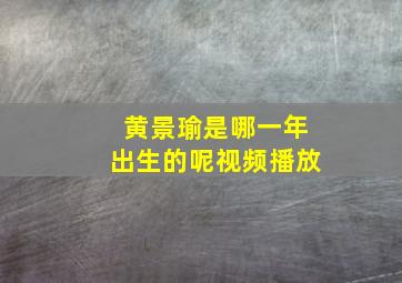 黄景瑜是哪一年出生的呢视频播放