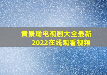 黄景瑜电视剧大全最新2022在线观看视频