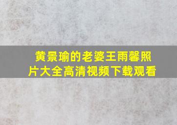 黄景瑜的老婆王雨馨照片大全高清视频下载观看