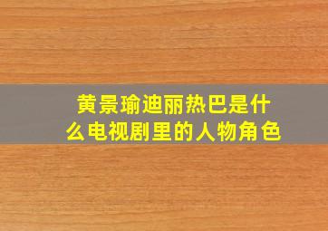 黄景瑜迪丽热巴是什么电视剧里的人物角色