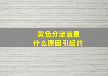 黄色分泌液是什么原因引起的