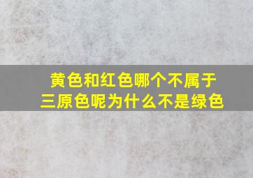 黄色和红色哪个不属于三原色呢为什么不是绿色