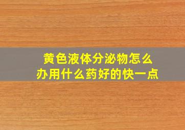 黄色液体分泌物怎么办用什么药好的快一点