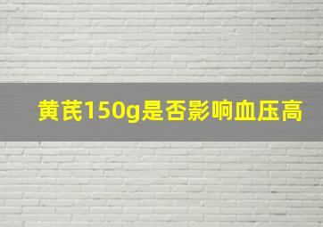 黄芪150g是否影响血压高