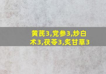 黄芪3,党参3,炒白术3,茯苓3,炙甘草3