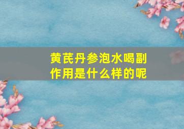 黄芪丹参泡水喝副作用是什么样的呢