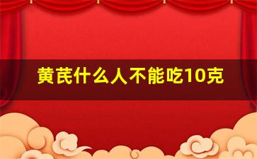 黄芪什么人不能吃10克