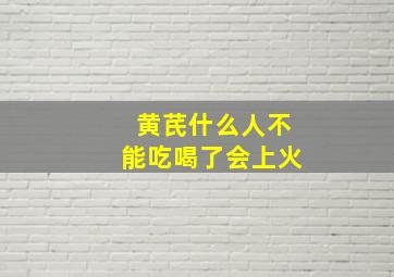 黄芪什么人不能吃喝了会上火