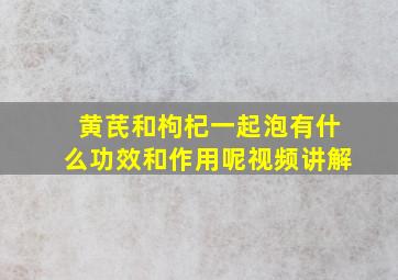 黄芪和枸杞一起泡有什么功效和作用呢视频讲解