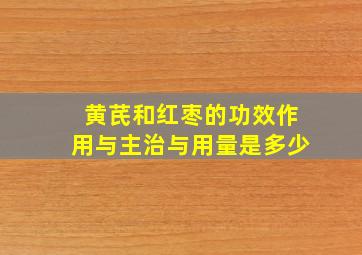 黄芪和红枣的功效作用与主治与用量是多少