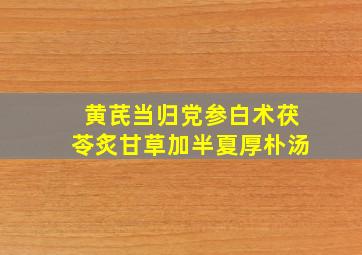 黄芪当归党参白术茯苓炙甘草加半夏厚朴汤