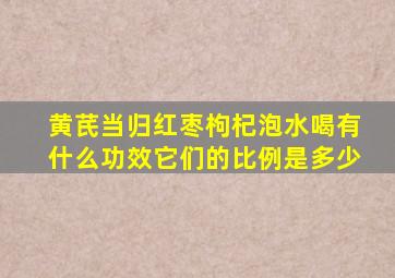 黄芪当归红枣枸杞泡水喝有什么功效它们的比例是多少