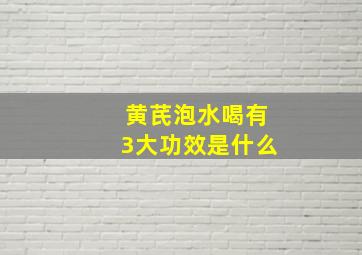 黄芪泡水喝有3大功效是什么