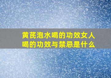 黄芪泡水喝的功效女人喝的功效与禁忌是什么