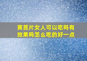 黄芪片女人可以吃吗有效果吗怎么吃的好一点