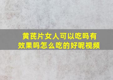 黄芪片女人可以吃吗有效果吗怎么吃的好呢视频