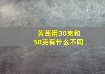 黄芪用30克和50克有什么不同