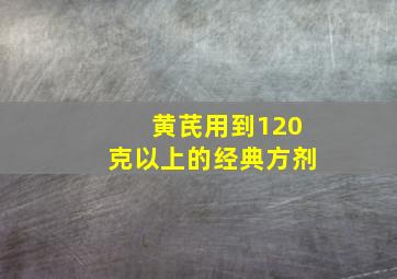 黄芪用到120克以上的经典方剂