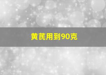 黄芪用到90克