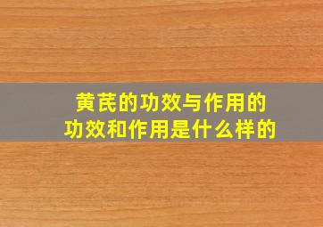 黄芪的功效与作用的功效和作用是什么样的