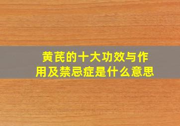 黄芪的十大功效与作用及禁忌症是什么意思