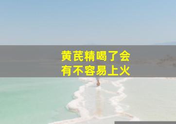 黄芪精喝了会有不容易上火